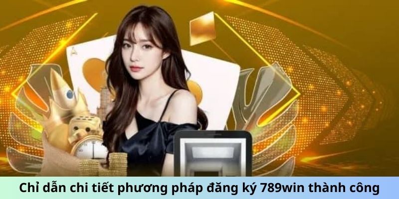 Chỉ dẫn chi tiết phương pháp đăng ký 789Win thành công