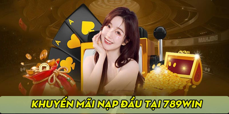 Khuyến mãi 789WIN nạp đầu cực chất