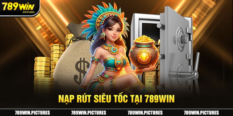 Trải nghiệm giao dịch nạp rút tiền siêu nhanh tại 789Win